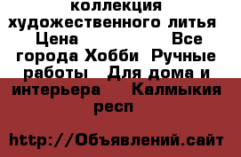 коллекция художественного литья › Цена ­ 1 200 000 - Все города Хобби. Ручные работы » Для дома и интерьера   . Калмыкия респ.
